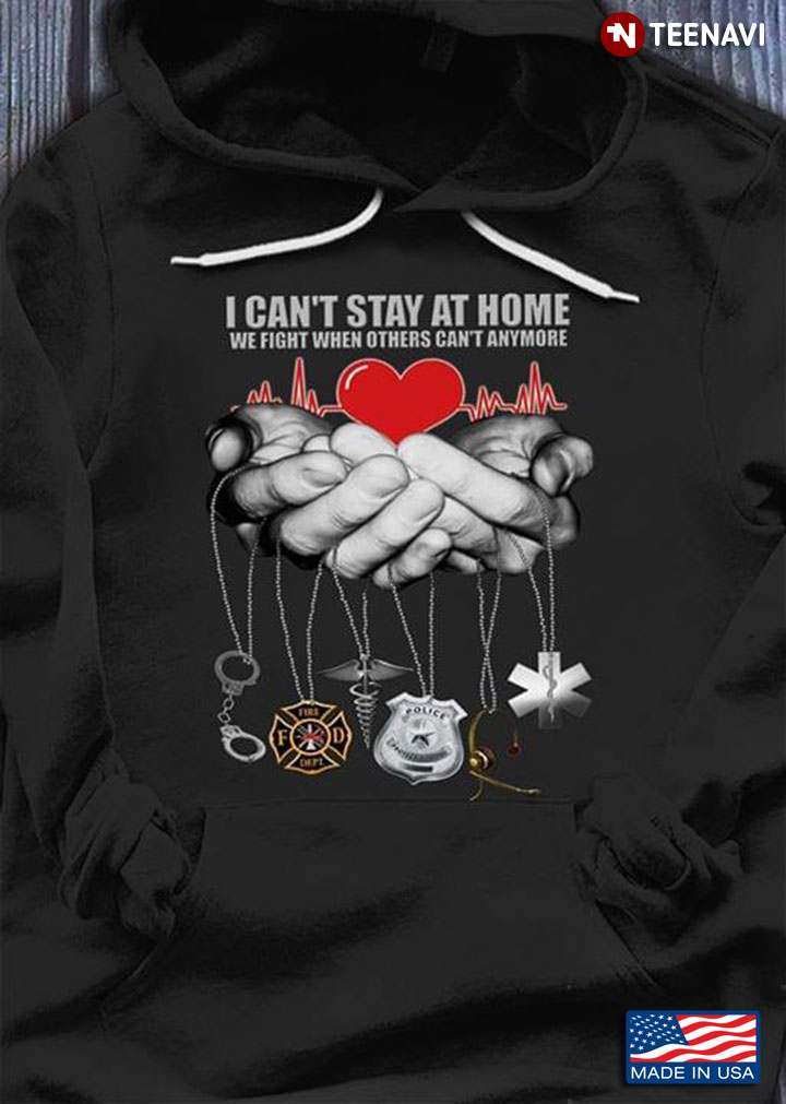 I Can't Stay At Home We Fight Others Can't Anymore Corrections Firefighter Police EMS COVID-19