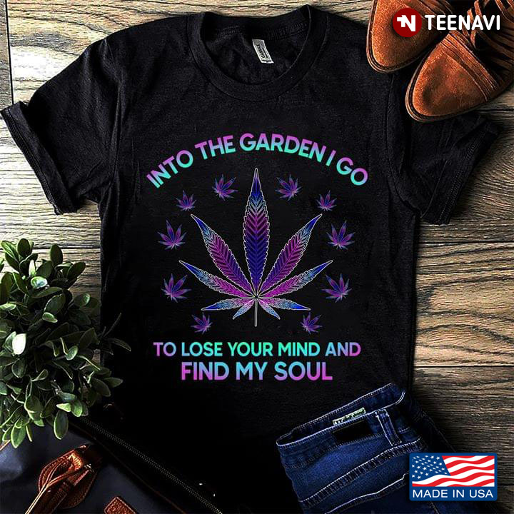 Into The Garden I Go To Lose My Mind And Find My Soul Weed
