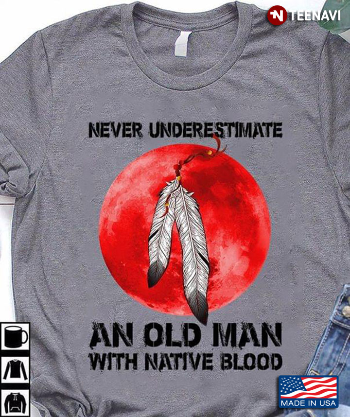 Never Underestimate An Old Man With Native Blood