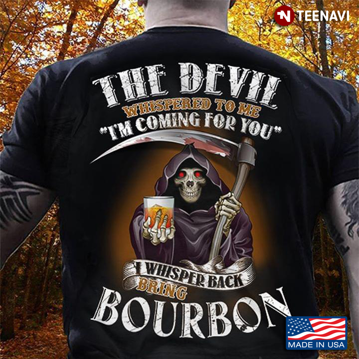 The Devil Whispered To Me I'm Coming For You  I Whisper Back Bring Bourbon