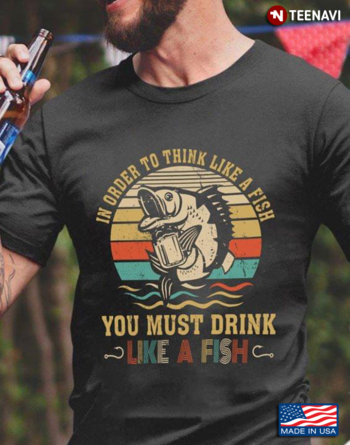 In Order To Think Like A Fish You Must Drink Like Fish Vintage