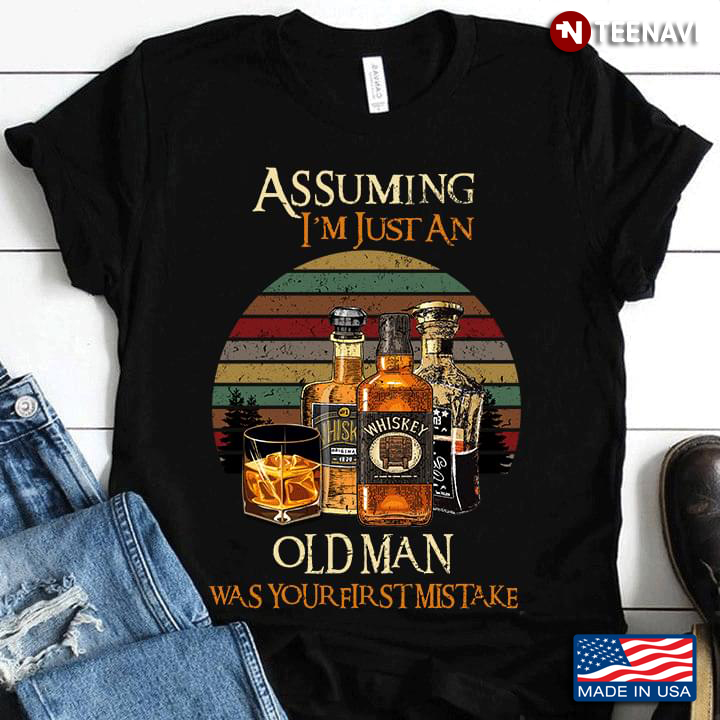 Assuming I'm Just An Old Man Was Your First Mistake Whiskey