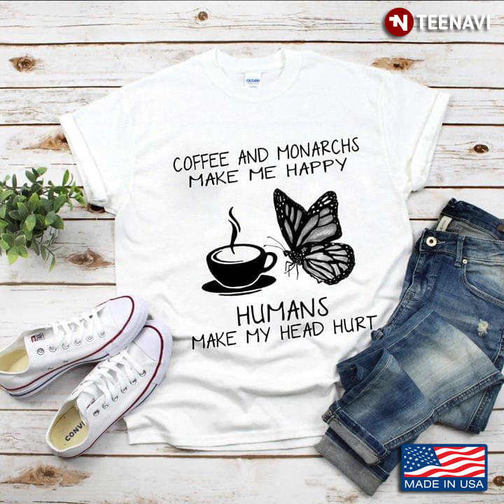 Coffee And Monarchs Make Me Happy Humans Make My Head Hurt