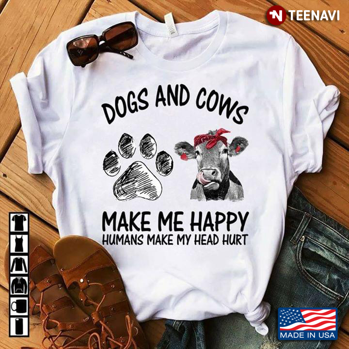 Dogs And Cows Make Me Happy Humans Make My Head Hurt