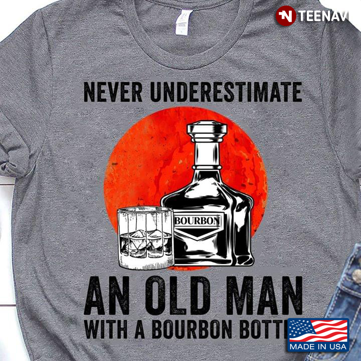 Never Underestimate An Old Man With A Bourbon Bottle