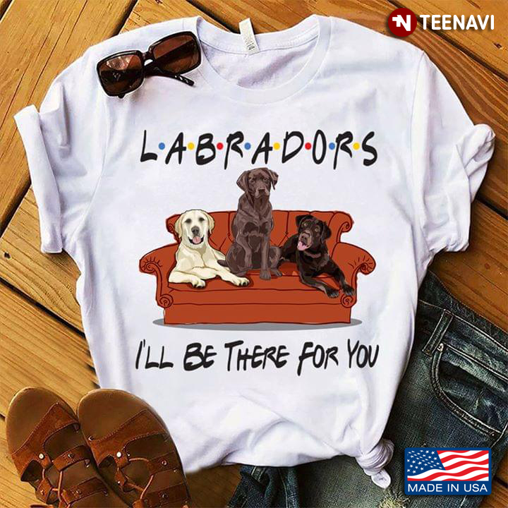 Labradors I'll Be There For You Friends
