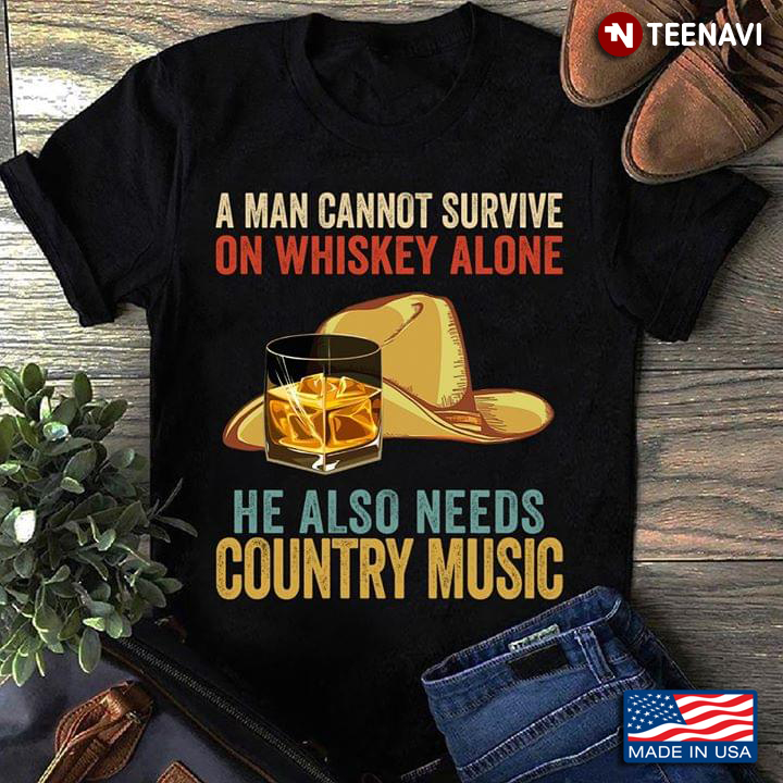 A Man Cannot Survive On Whiskey Alone He Also Needs Country Music