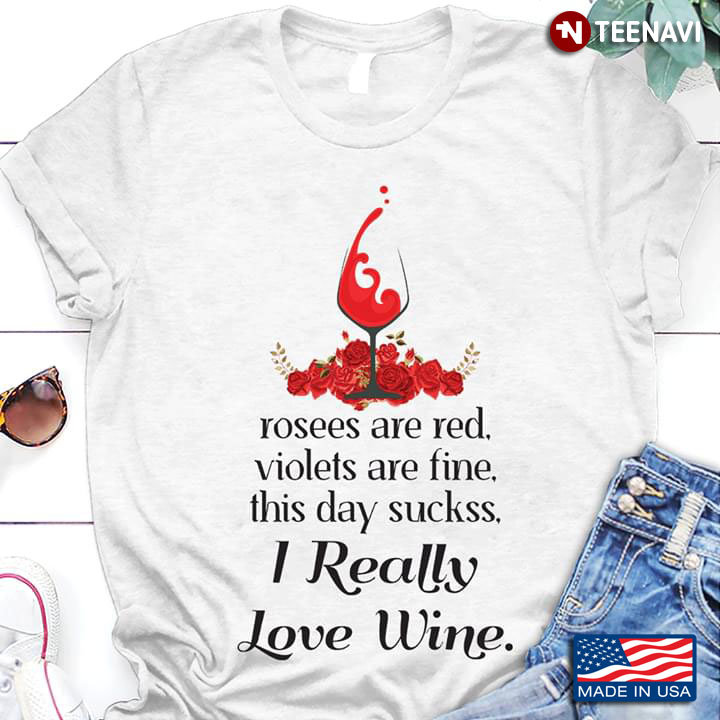 Rosees Are Red Violets Are Fine This Day Suckss I Really Love Wine