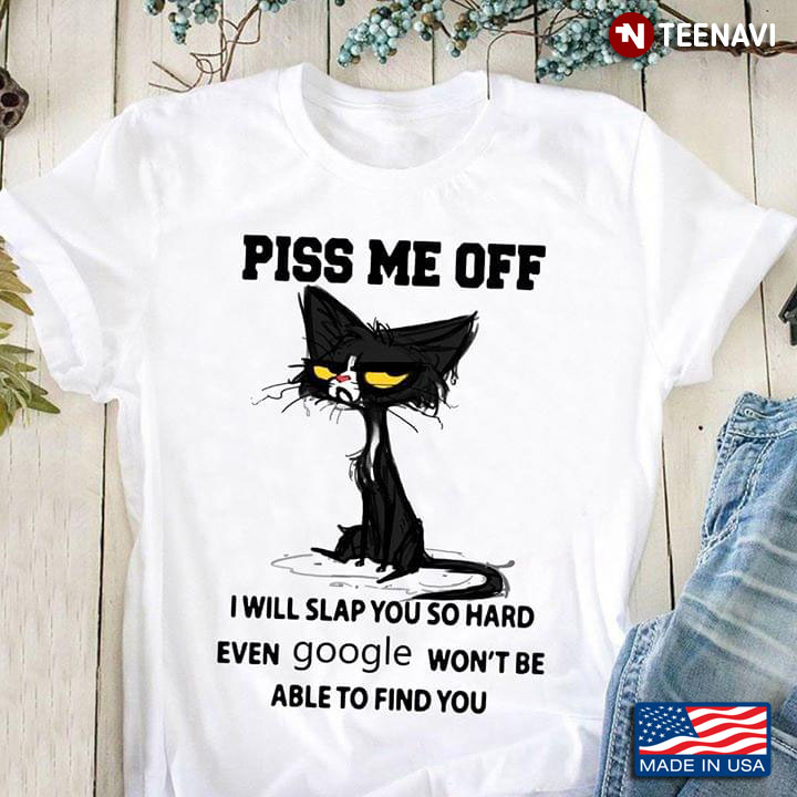 Black Cat Piss Me Off I Will Slap You So Hard Even Google Won't Be Able To Find You