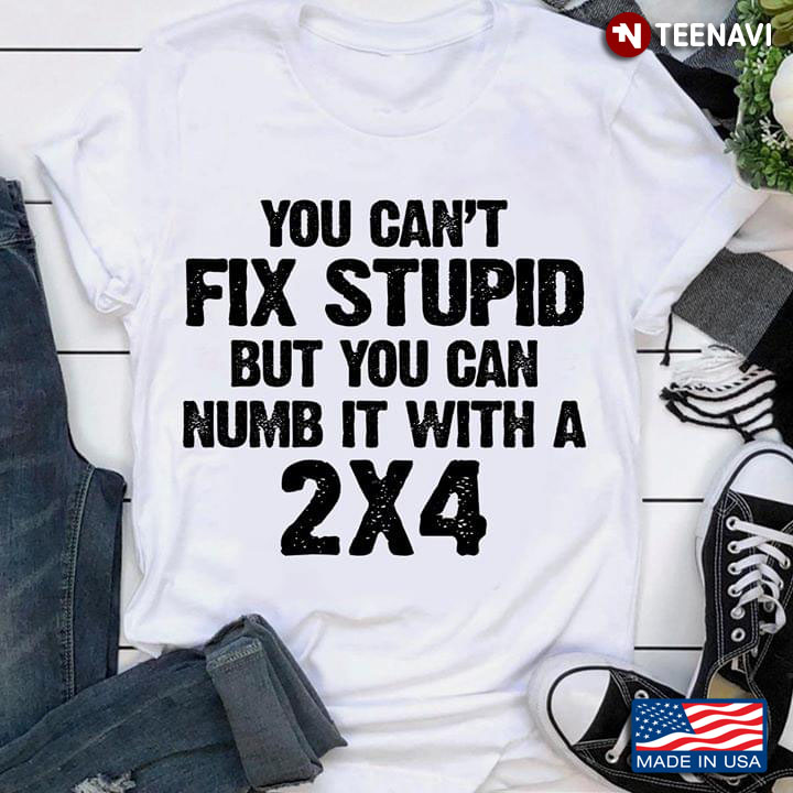 You Can't Fix Stupid But You Can Numb It With A 2x4