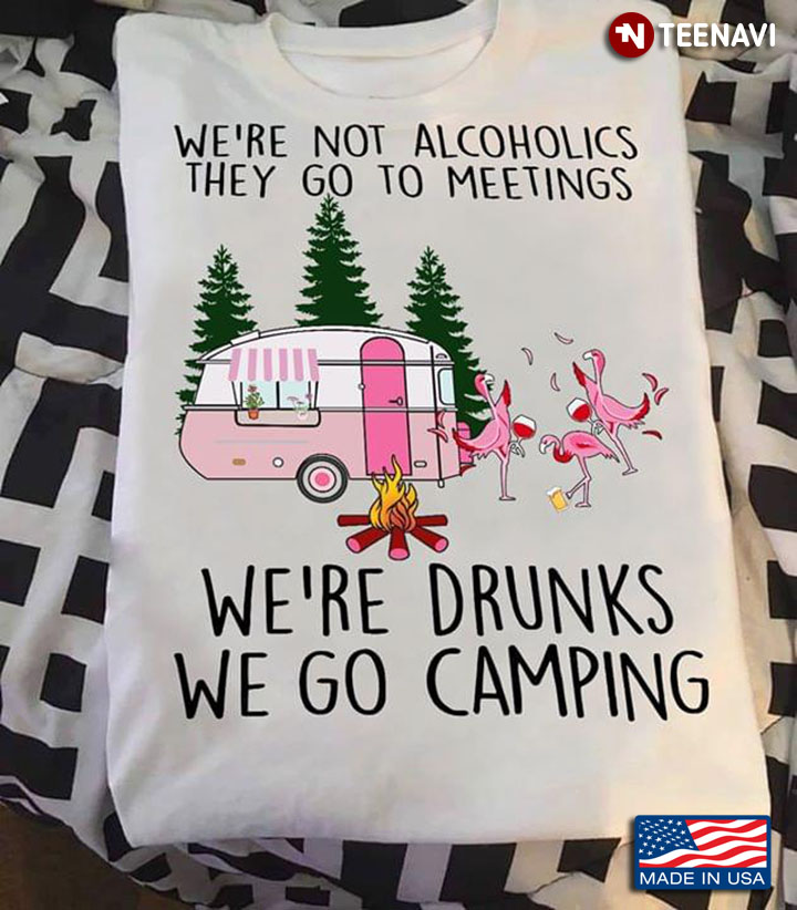 We're Not Alcoholics They Go To Meetings We're Drunk We Go Camping Flamingo
