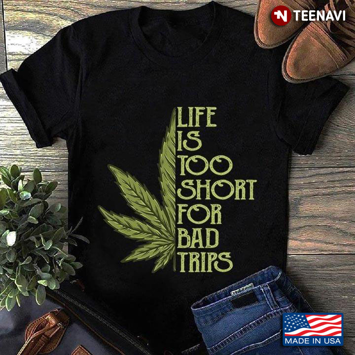 Cannabis Life Is Too Short For Bad Trips