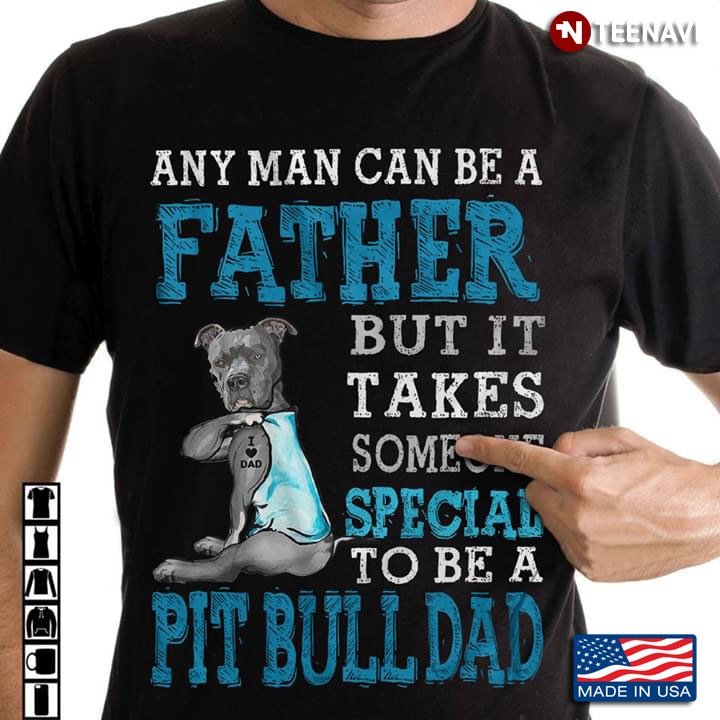 Any Man Can Be A Father But It Takes Someone Special To Be A Pit Bull Dad