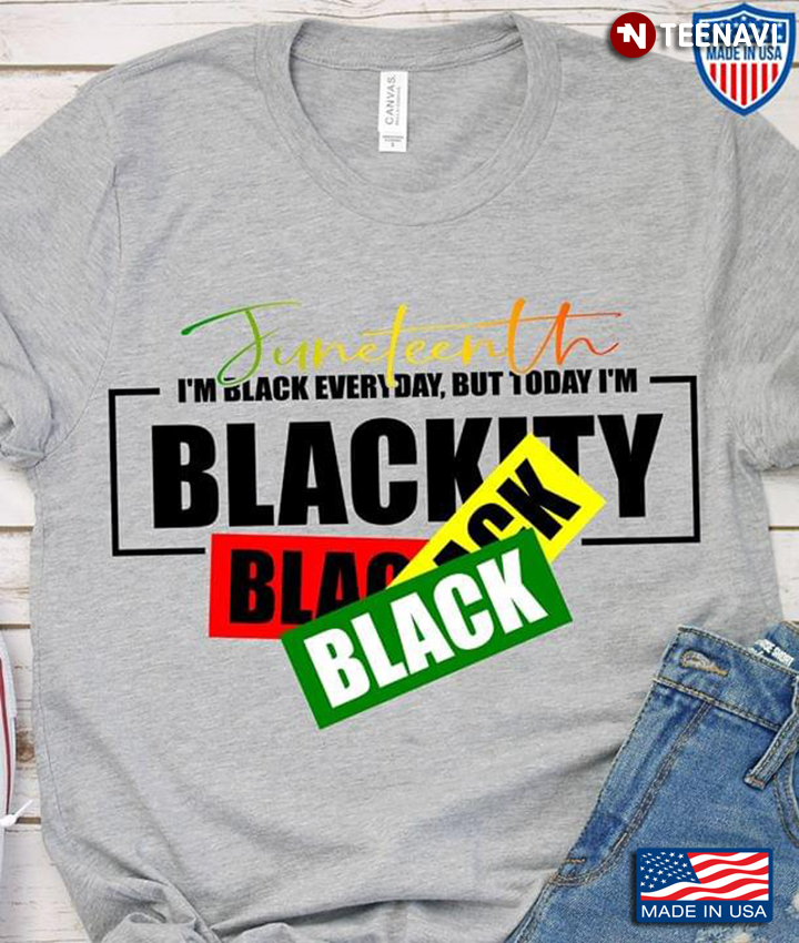 Juneteenth I'm Black Everyday But Today I'm Blackity Black