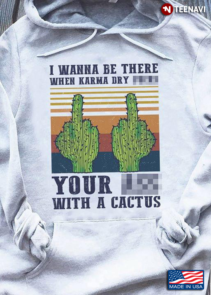 Cactuses I Wanna Be There When Karma Dry Your With A Cactus Vintage