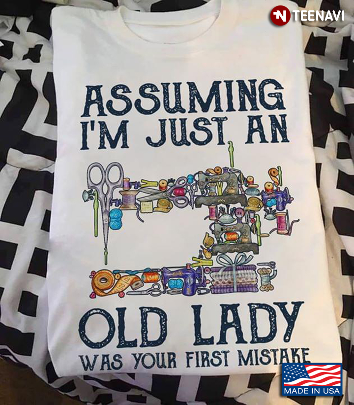Sewing  Assuming I'm Just An Old Lady Was Your First Mistake