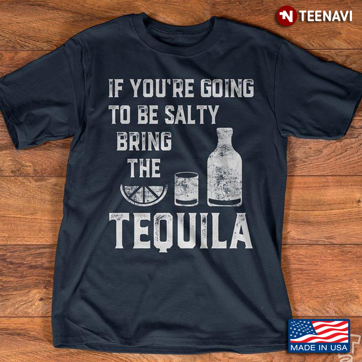 If You're Going To Be Salty Bring The Tequila New Style