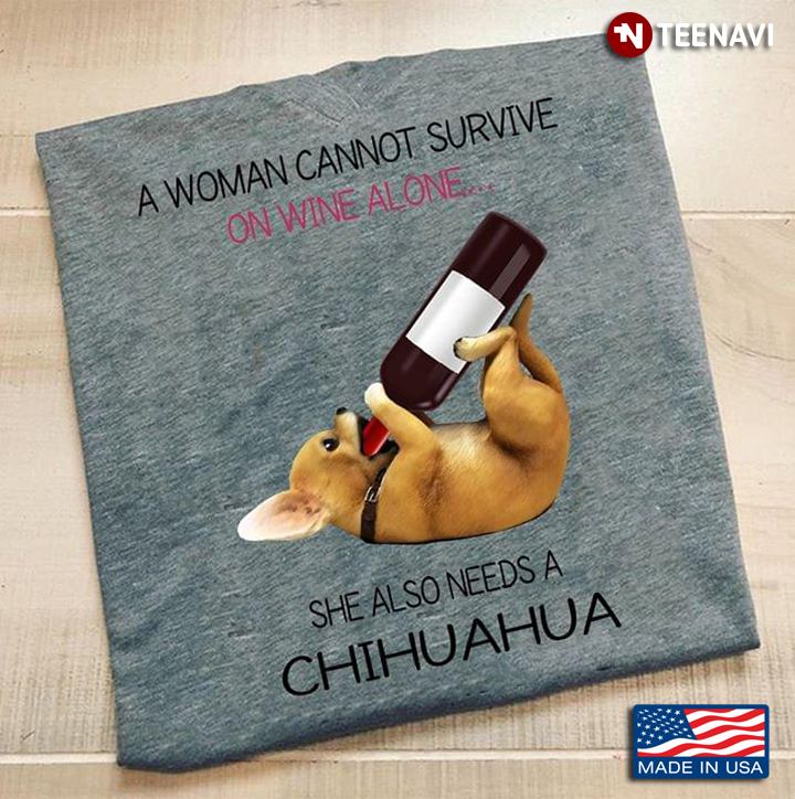 A Woman Cannot Survive On Wine Alone She Also Needs A Chihuahua