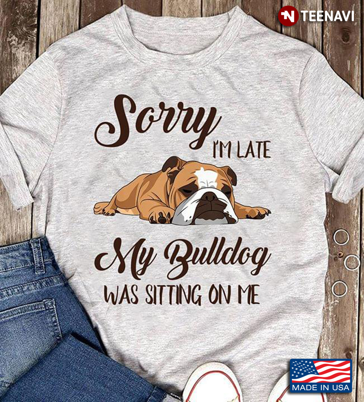 Sorry I'm Late My Bulldog Was Sitting On Me New Version