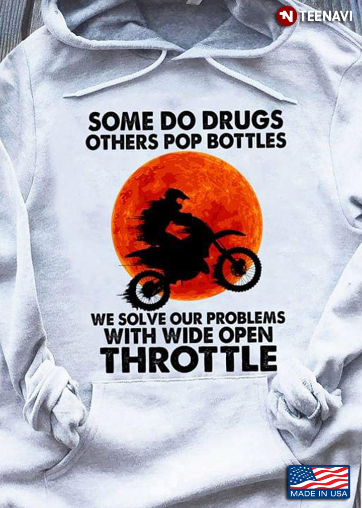 Some Do Drugs Others Pop Bottles We Solve Your Problems With Wide Open Throttle Biker