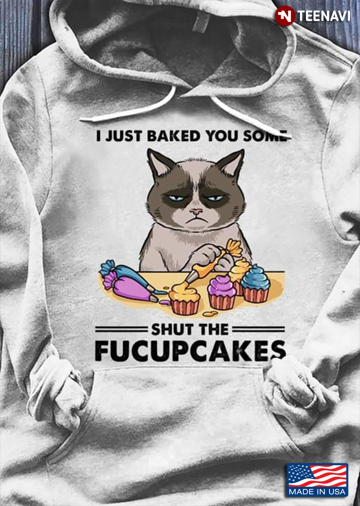 Cat I Just Baked You Some Shut The Fucupcakes