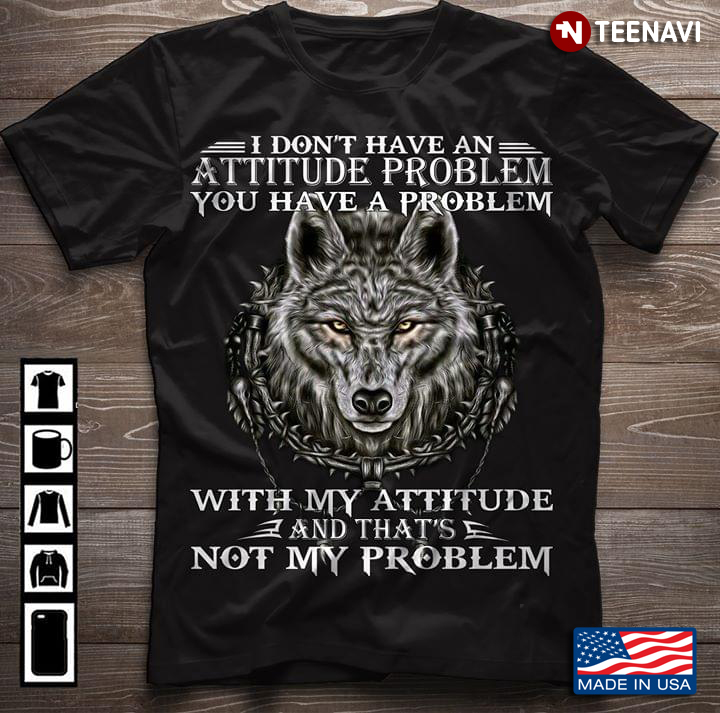 The Wolves I Don't Have An Attitude Problem You Have A Problem With My Attitude...