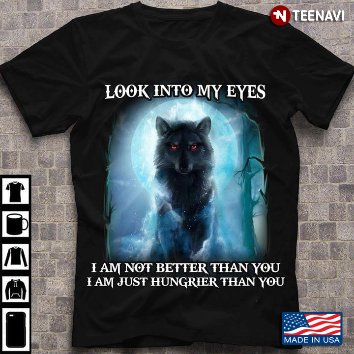 The Wolf Look Into My Eyes I Am Not Better Than You I Am Just Hungrier Than You