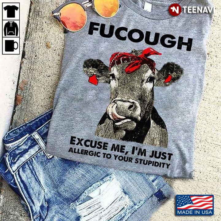 A Cow Fucough Excuse Me, I'm Just Allergic To Your Stupidity