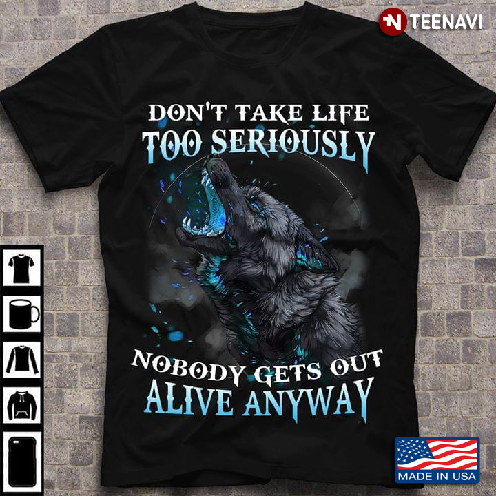Gray Wolf Don't Take Life Too Seriously Nobody Gets Out Alive Anyway
