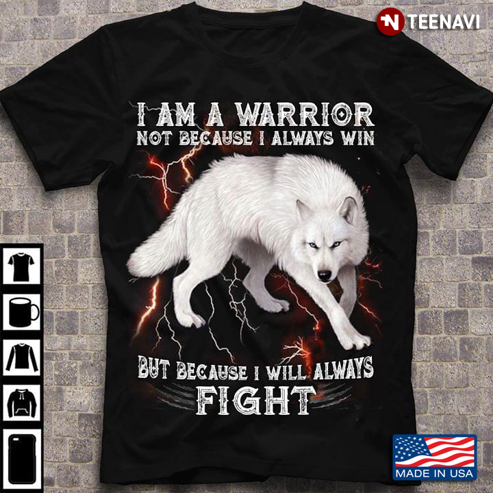 White Wolf I Am A Warrior Not Because I Always Win But Because I Will Always Fight