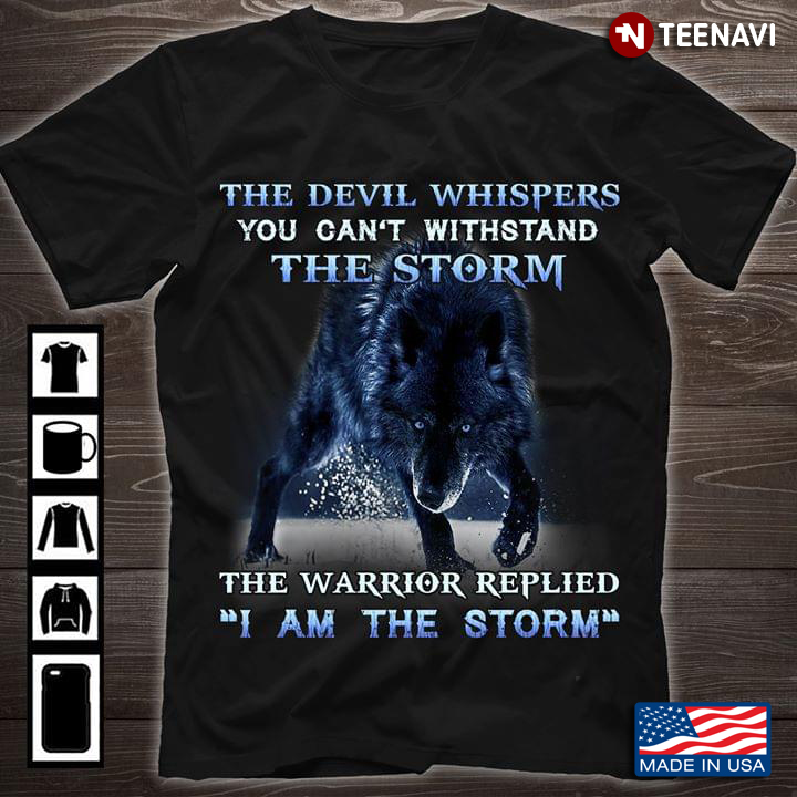 The Wolf The Devil Whispers You Can't Withstand The Storm The Warrior Replied "I Am The Storm"