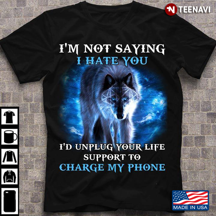 The Wolf I'm Not Saying I Hate You I'd Unplug Your Life Support To Charge My Phone