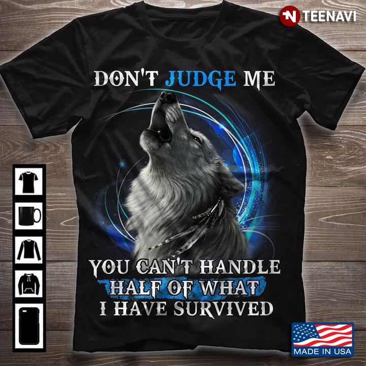 A Wolf Don't Judge Me You Can't Handle Half Of What I Have Survived