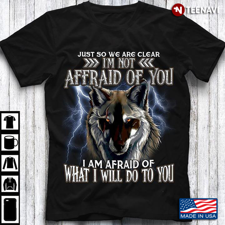 A Wolf Just So We Are Clear I'm Not Afraid Of You I Am Afraid Of What I Will Do To You