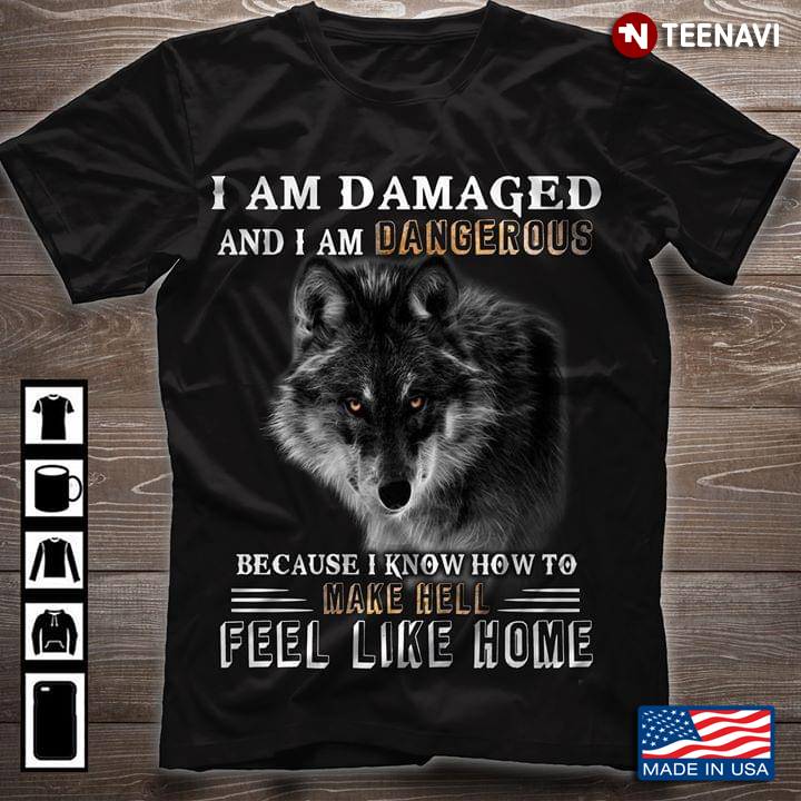 A Wolf I Am Damaged And I Am Dangerous Because I Know How To Make Hell Feel Like Home