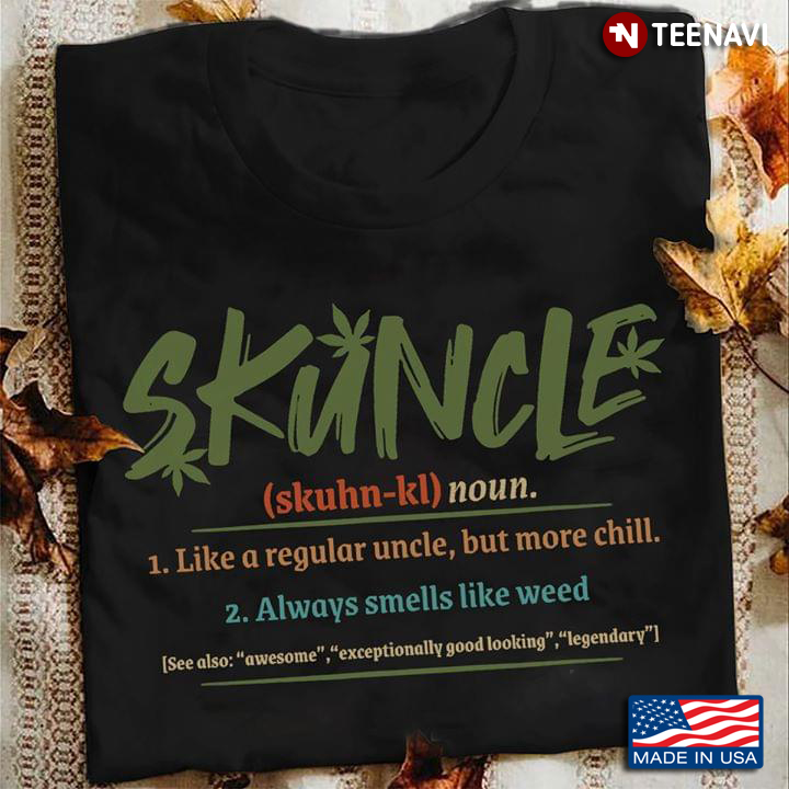 Skuncle 1. Like A Regular Uncle, But More Chill 2. Always Smells Like weed