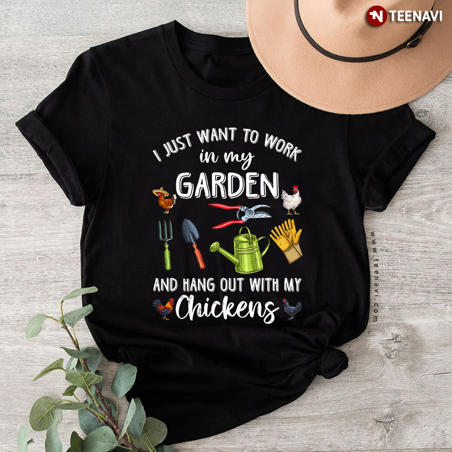 I Just Want To Work In My Garden And Hang Out With My Chickens T-Shirt - Unisex Tee