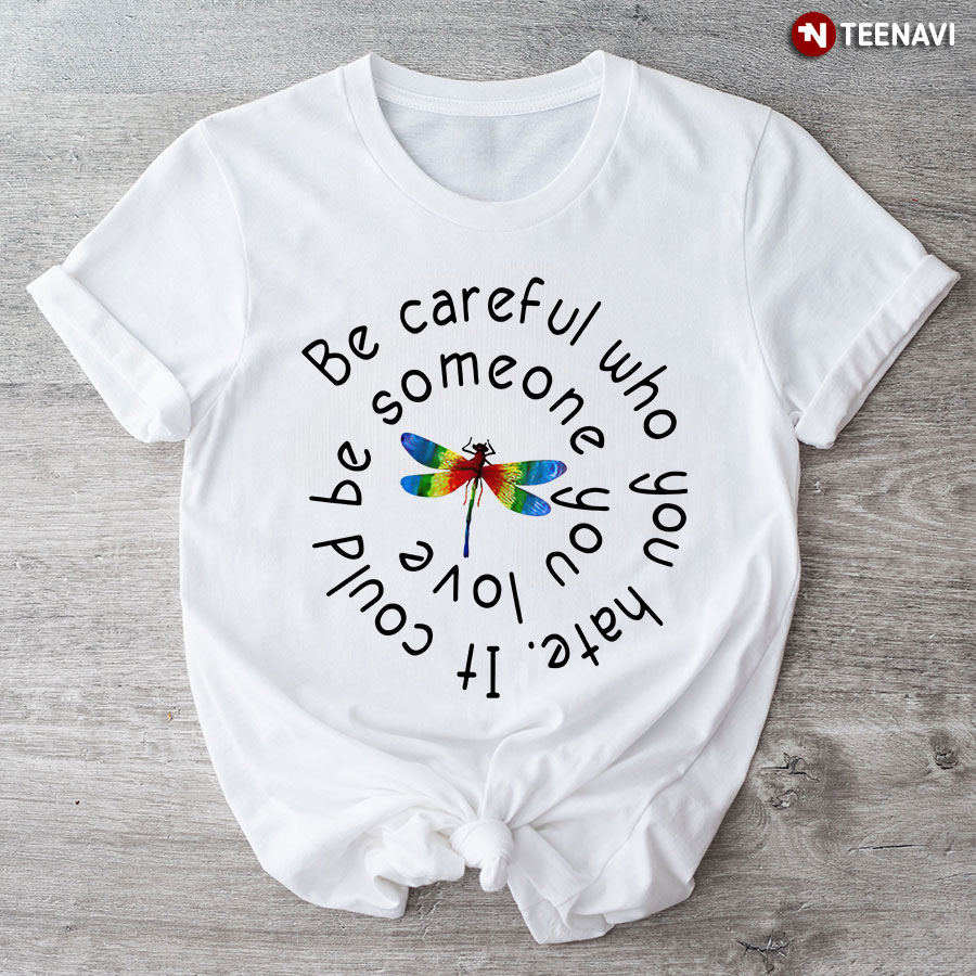 Dragonfly LGBT Be Careful Who You Hate It Could Be Someone You Love T-Shirt