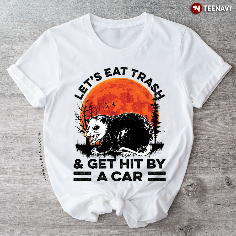 Opossum Let's Eat Trash & Get Hit By A Car T-Shirt - Unisex Tee