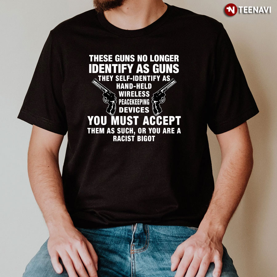These Guns No Longer Identify As Guns They Self-identify As Hand-Held Wireless Peacekeeping Devices T-Shirt