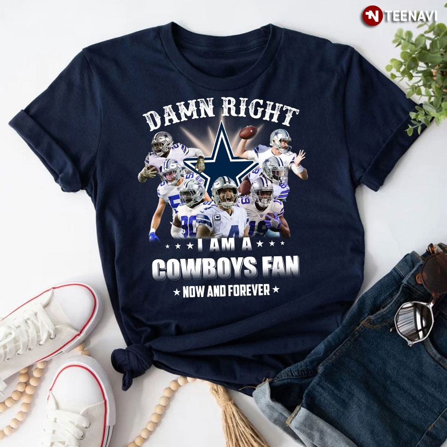 Damn Right I Am A Dallas Cowboys Fan Now And Forever