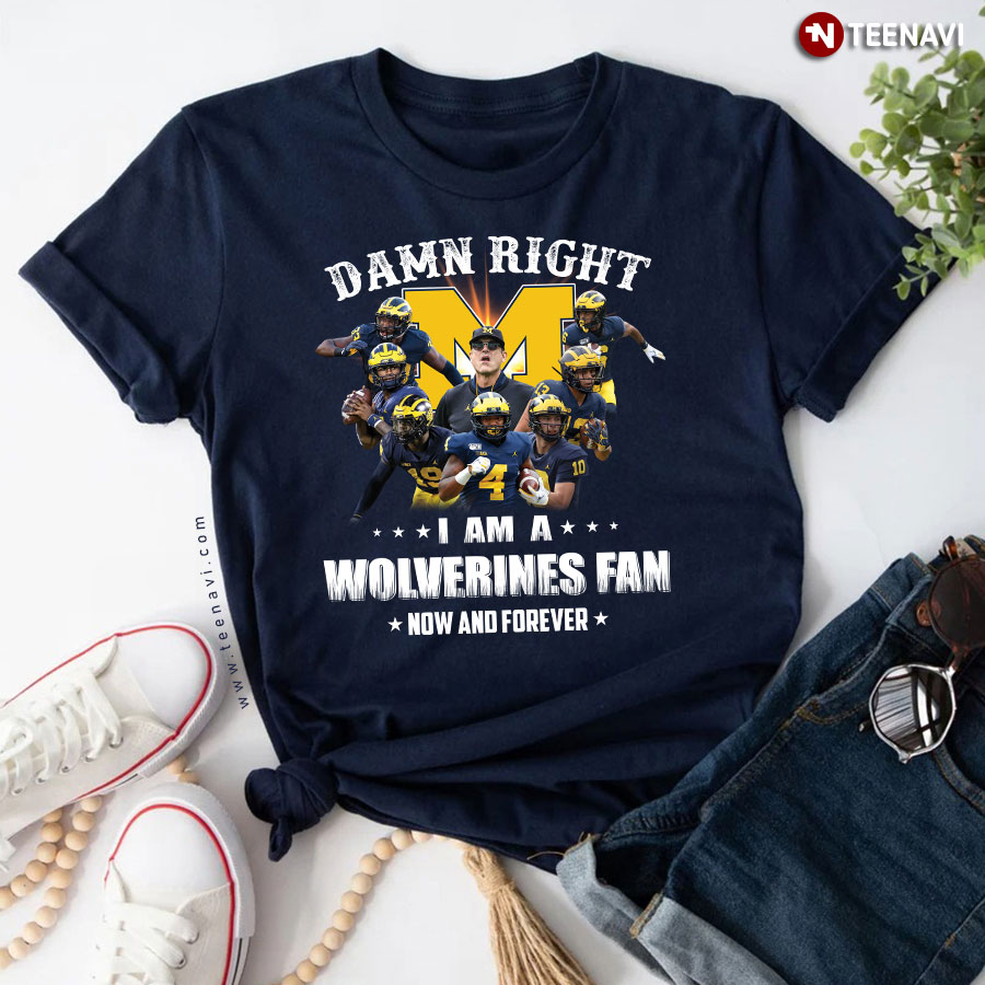 Damn Right I Am A Michigan Wolverines Fan Now And Forever T-Shirt