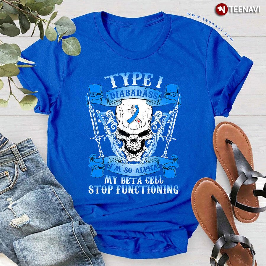 Type 1 Diabadass I'm So Alpha My Beta A Cell Stop Functioning Skull T-Shirt