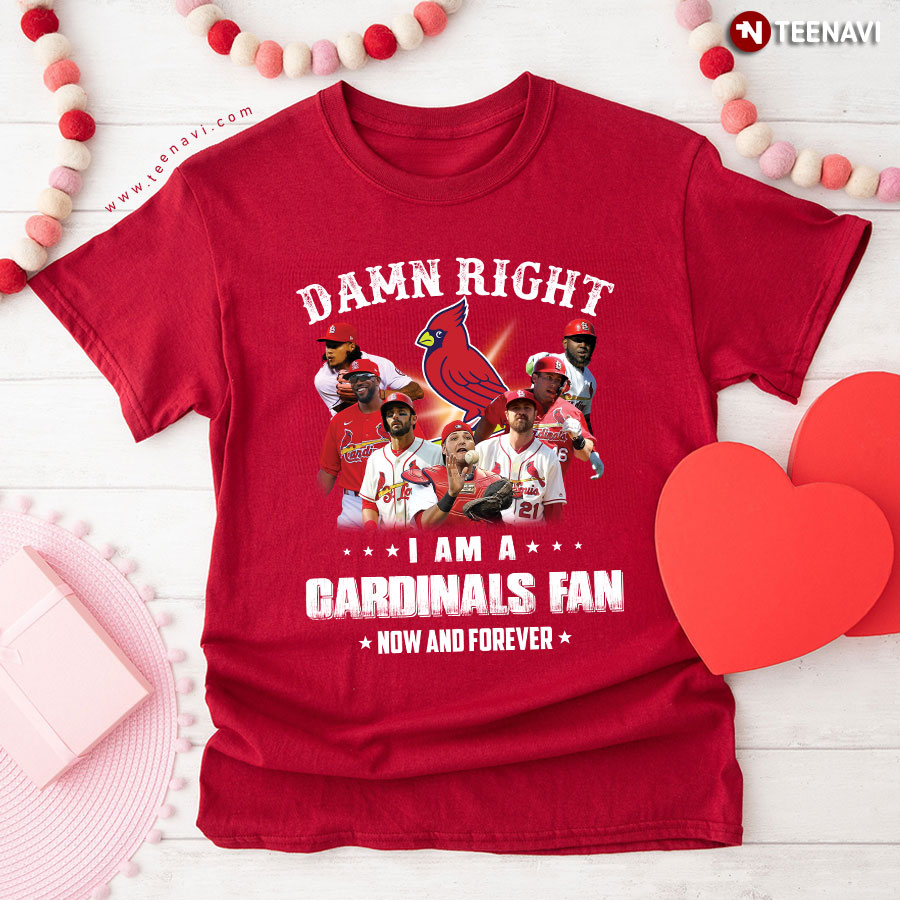 Damn Right I Am A St. Louis Cardinals Fan Now And Forever T-Shirt