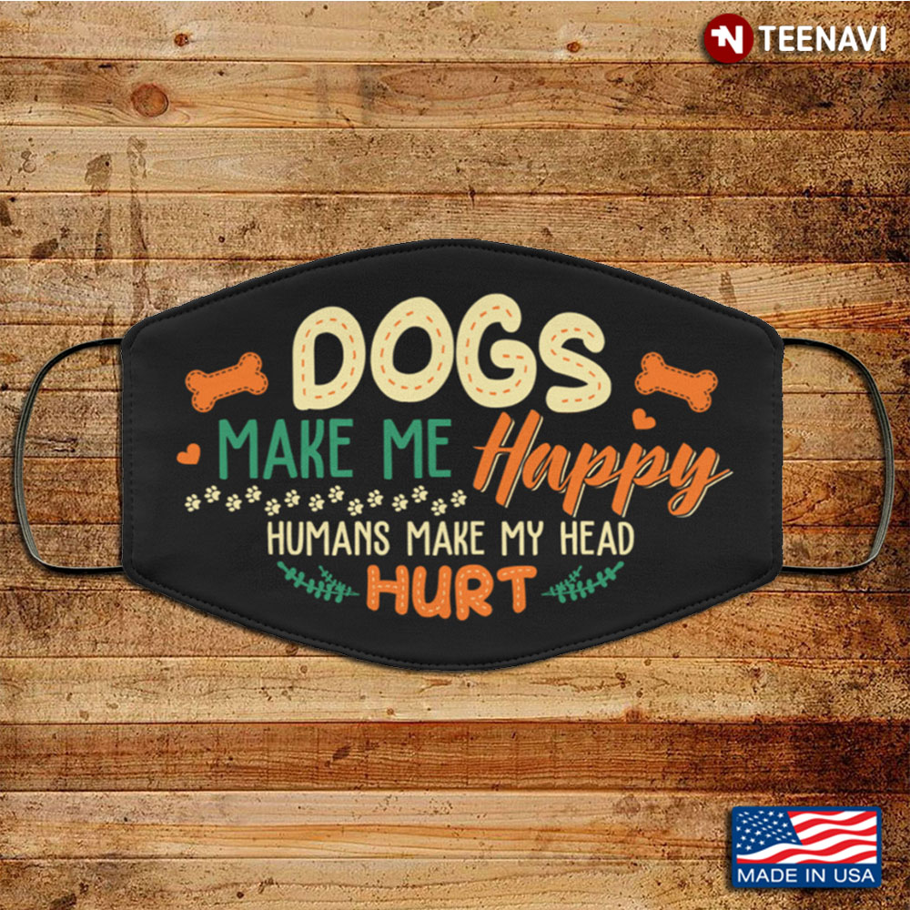 Dogs Make Me Happy Humans Make My Head Hurt Washable Reusable Custom