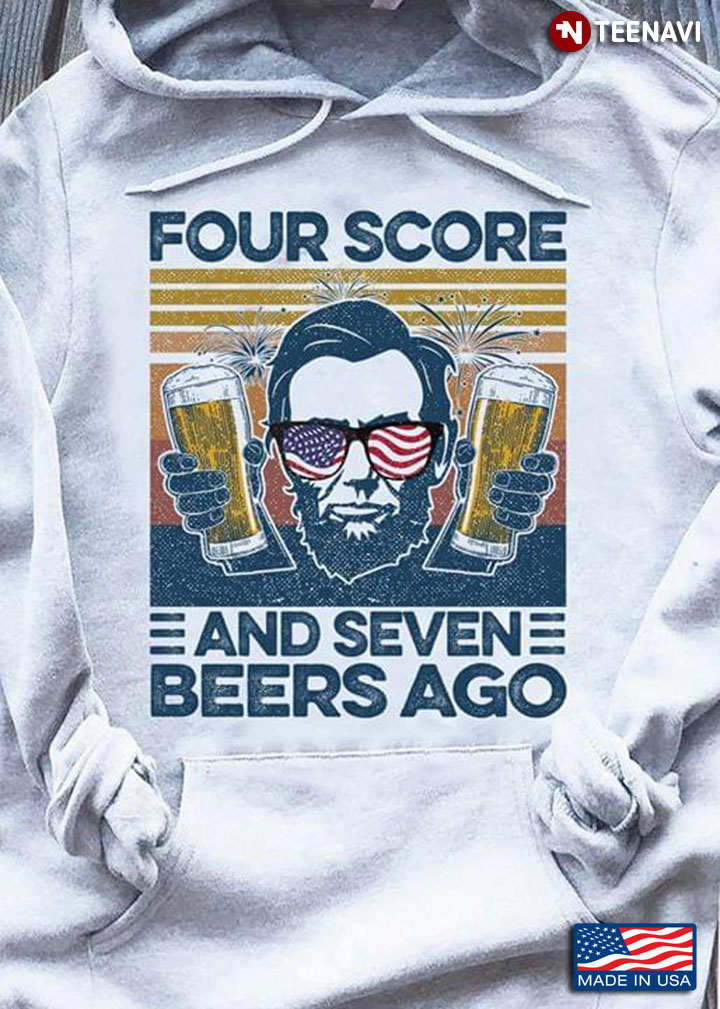 Abraham Lincoln Four Score And Seven Beers Ago The 4th Of July American Independence Day
