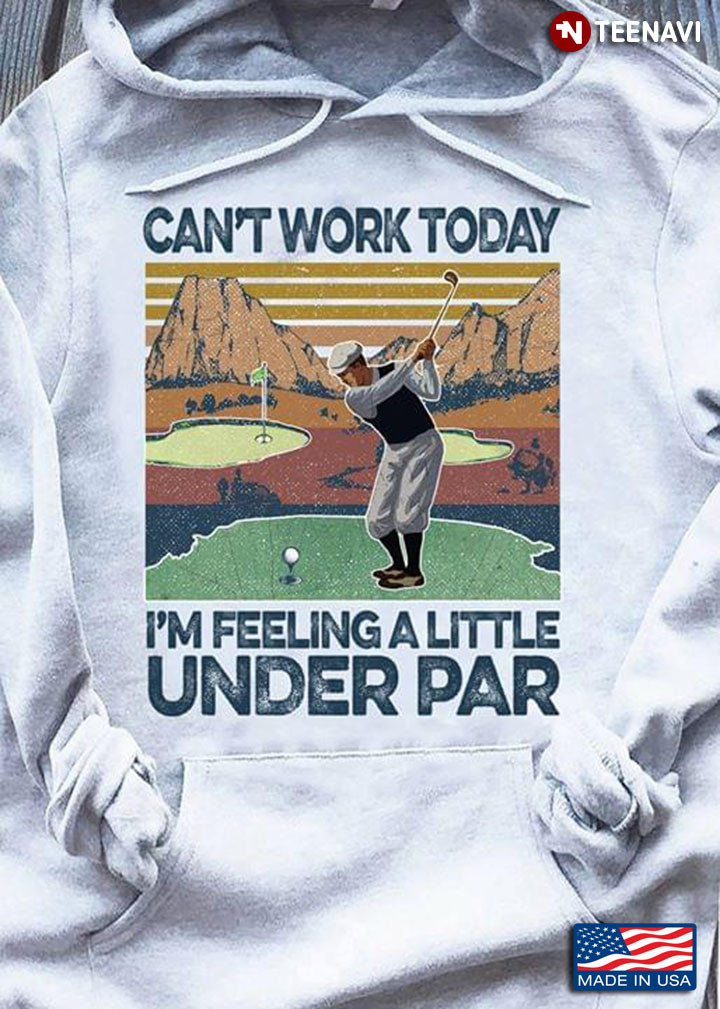 Can't Work Today I'm Feeling A Little Under Par Golfing