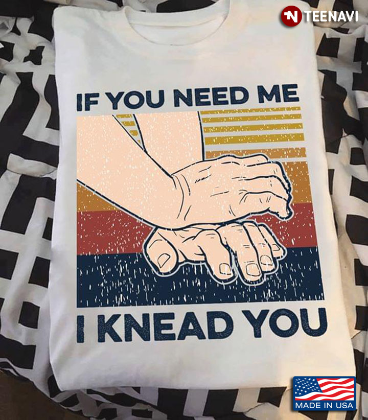If You Need Me I Knead You