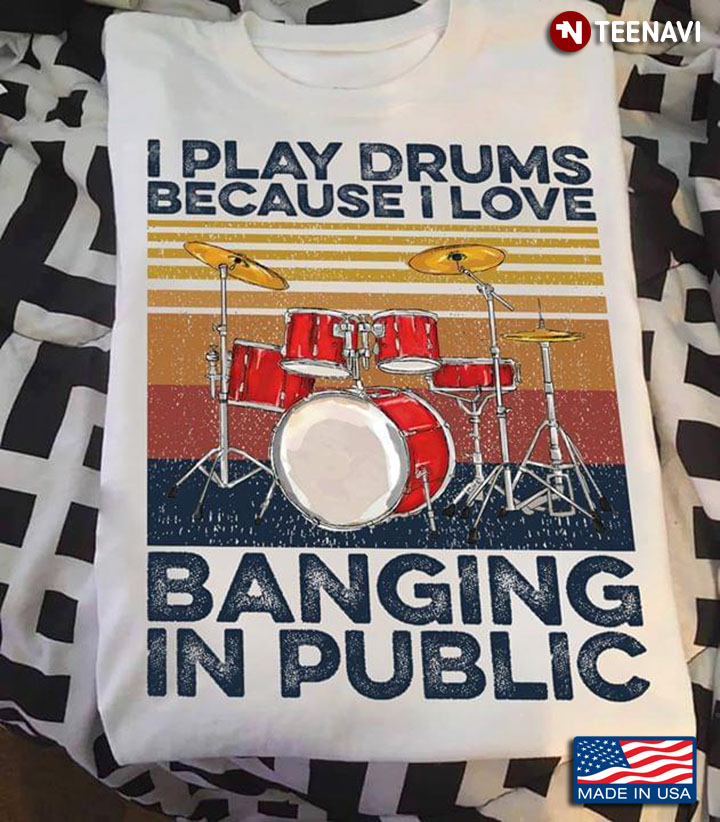 I Play Drums Because I Love Banging In Public
