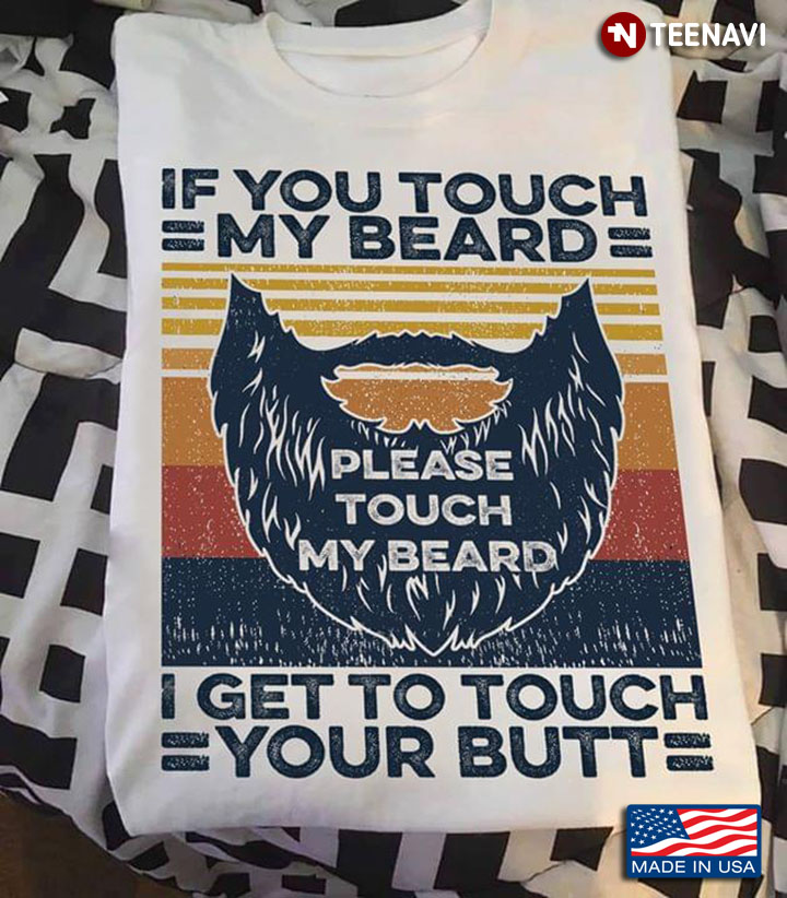 If You Touch My Beard I Get To Touch Your Butt Please Touch My Beard
